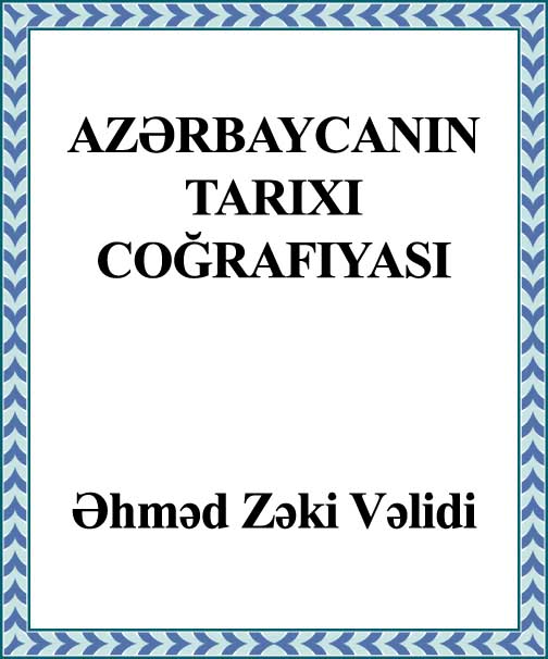 Azerbaycanın Tarixi Cuğrafyası - ehmed Zeki Velidi